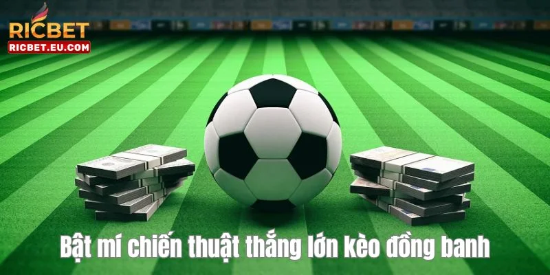 Bỏ túi cho mình loạt kinh nghiệm chơi kèo đồng banh thắng lớn.